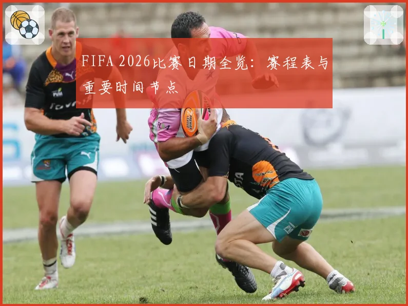 FIFA 2026比赛日期全览：赛程表与重要时间节点