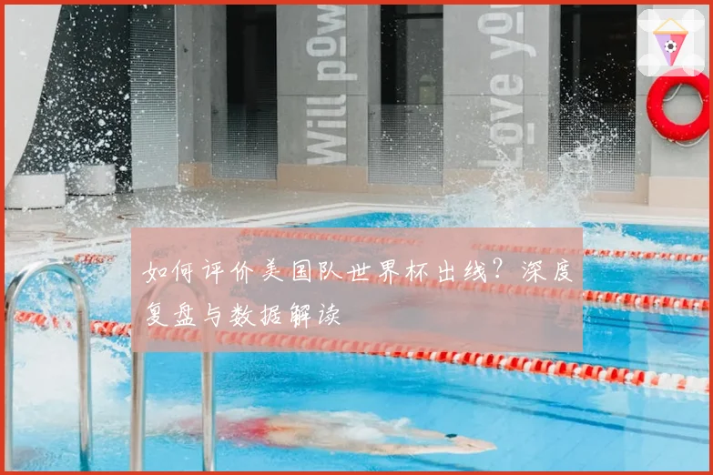 如何评价美国队世界杯出线？深度复盘与数据解读
