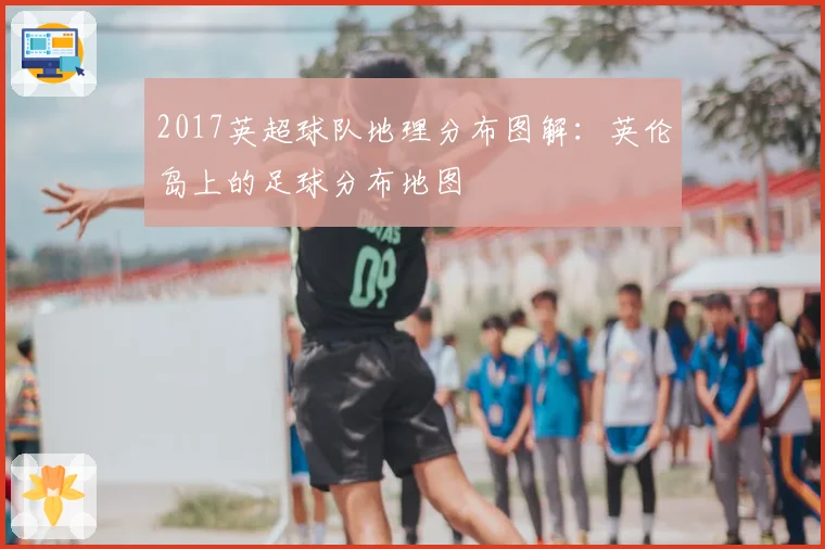 2017英超球队地理分布图解：英伦岛上的足球分布地图