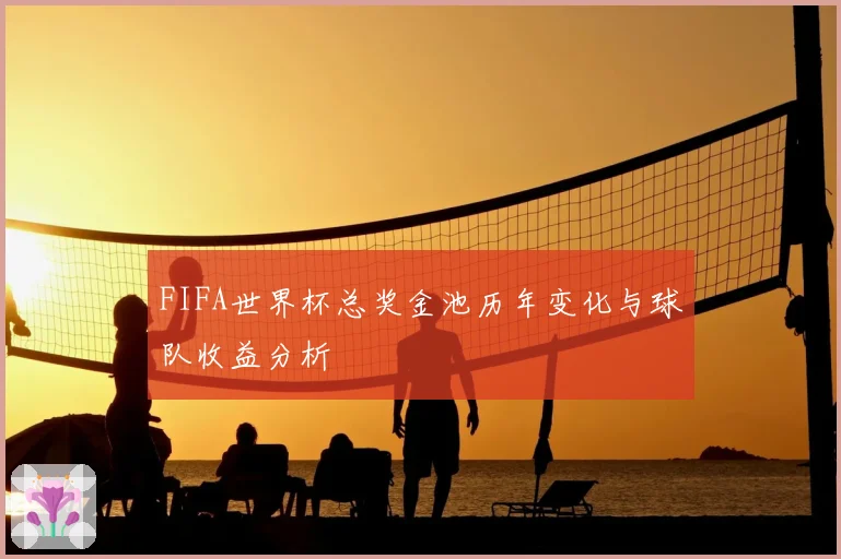 FIFA世界杯总奖金池历年变化与球队收益分析