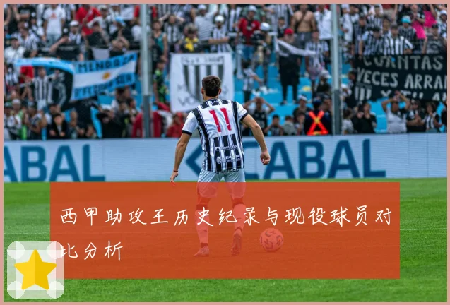 西甲助攻王历史纪录与现役球员对比分析